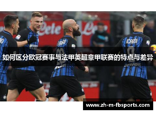 如何区分欧冠赛事与法甲英超意甲联赛的特点与差异
