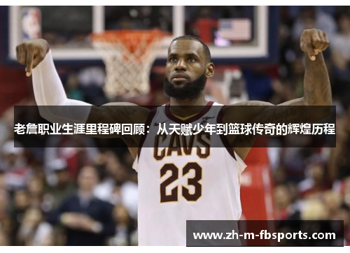 老詹职业生涯里程碑回顾：从天赋少年到篮球传奇的辉煌历程