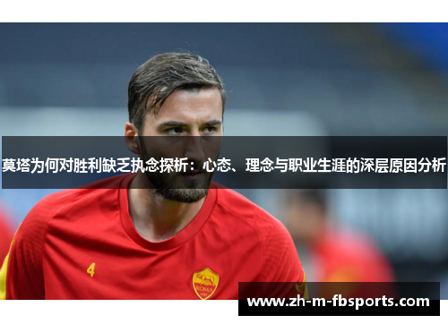 莫塔为何对胜利缺乏执念探析:心态、理念与职业生涯的深层原因分析 莫塔为何对胜利缺乏执念探析:心态、理念与职业生涯的深层原因分析