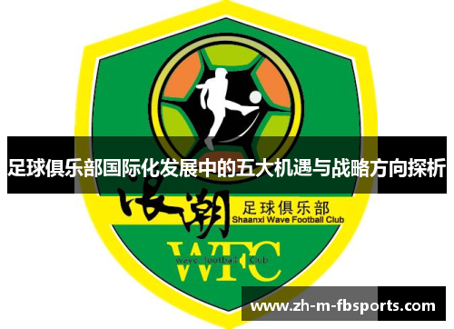 足球俱乐部国际化发展中的五大机遇与战略方向探析 足球俱乐部国际化发展中的五大机遇与战略方向探析