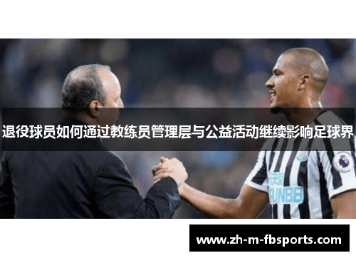 退役球员如何通过教练员管理层与公益活动继续影响足球界 退役球员如何通过教练员管理层与公益活动继续影响足球界