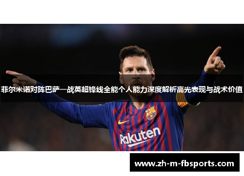 菲尔米诺对阵巴萨一战英超锋线全能个人能力深度解析高光表现与战术价值