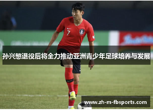 孙兴慜退役后将全力推动亚洲青少年足球培养与发展