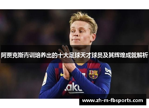 阿贾克斯青训培养出的十大足球天才球员及其辉煌成就解析 阿贾克斯青训培养出的十大足球天才球员及其辉煌成就解析