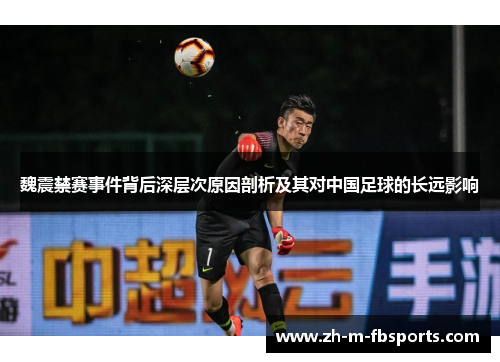 魏震禁赛事件背后深层次原因剖析及其对中国足球的长远影响 魏震禁赛事件背后深层次原因剖析及其对中国足球的长远影响