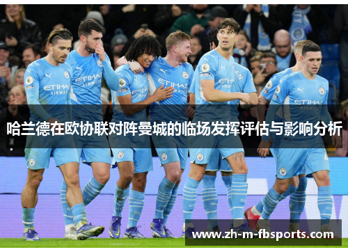 哈兰德在欧协联对阵曼城的临场发挥评估与影响分析 哈兰德在欧协联对阵曼城的临场发挥评估与影响分析