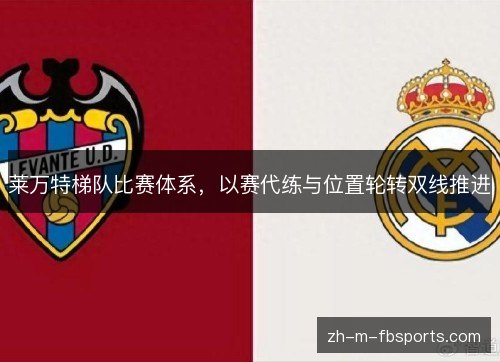 莱万特梯队比赛体系,以赛代练与位置轮转双线推进 莱万特梯队比赛体系,以赛代练与位置轮转双线推进