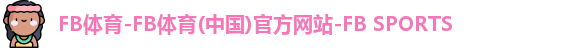 FB体育-FB体育(中国)官方网站-FB SPORTS